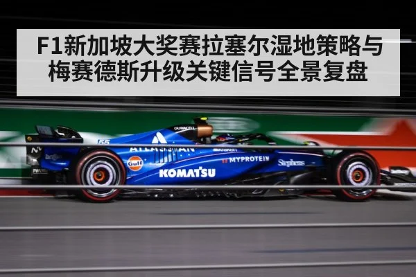 F1新加坡大奖赛拉塞尔湿地策略与梅赛德斯升级关键信号全景复盘