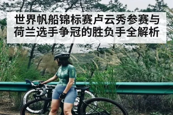 世界帆船锦标赛卢云秀参赛与荷兰选手争冠的胜负手全解析